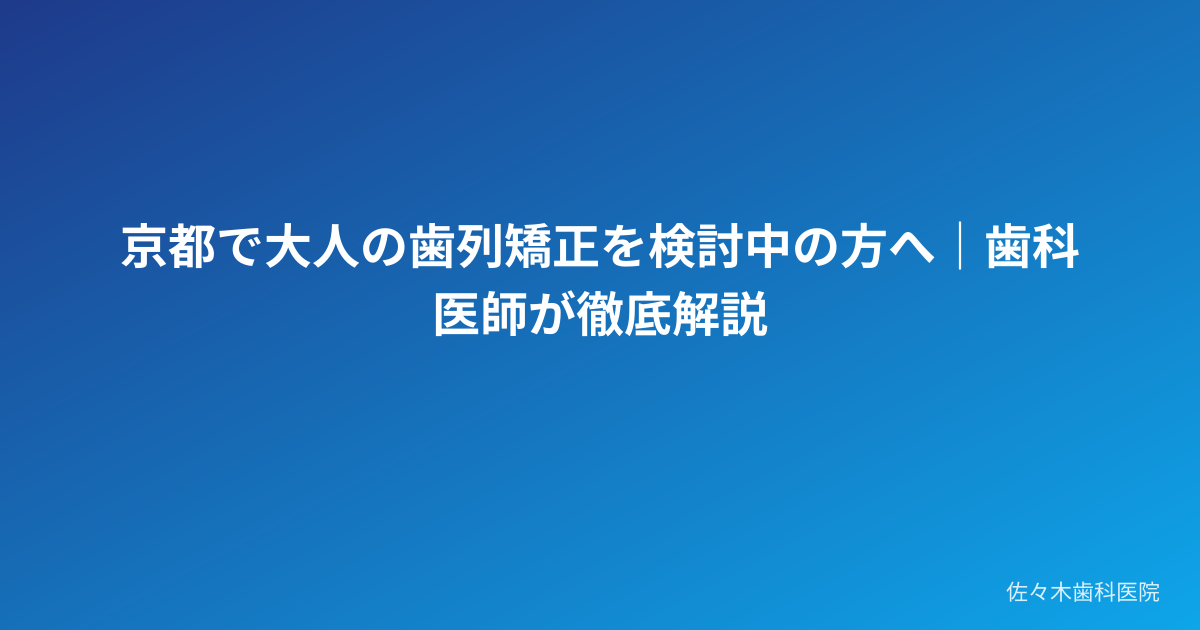 京都で大人の歯列矯正を検討中の方へ｜歯科医師が徹底解説