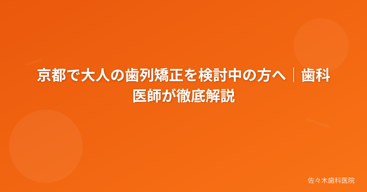 京都で大人の歯列矯正を検討中の方へ｜歯科医師が徹底解説