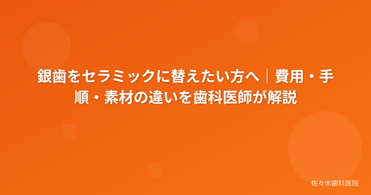 銀歯をセラミックに替えたい方へ｜費用・手順・素材の違いを歯科医師が解説
