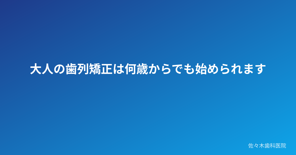 大人の歯列矯正は何歳からでも始められます