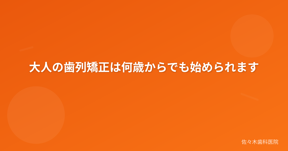 大人の歯列矯正は何歳からでも始められます