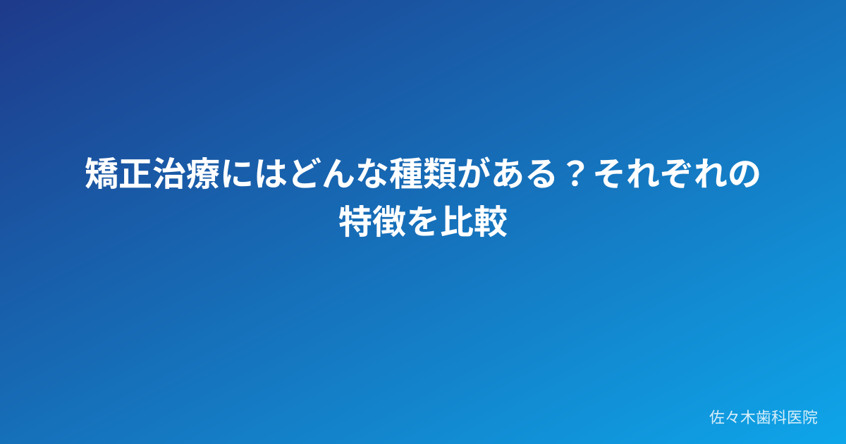 矯正治療にはどんな種類がある?それぞれの特徴を比較
