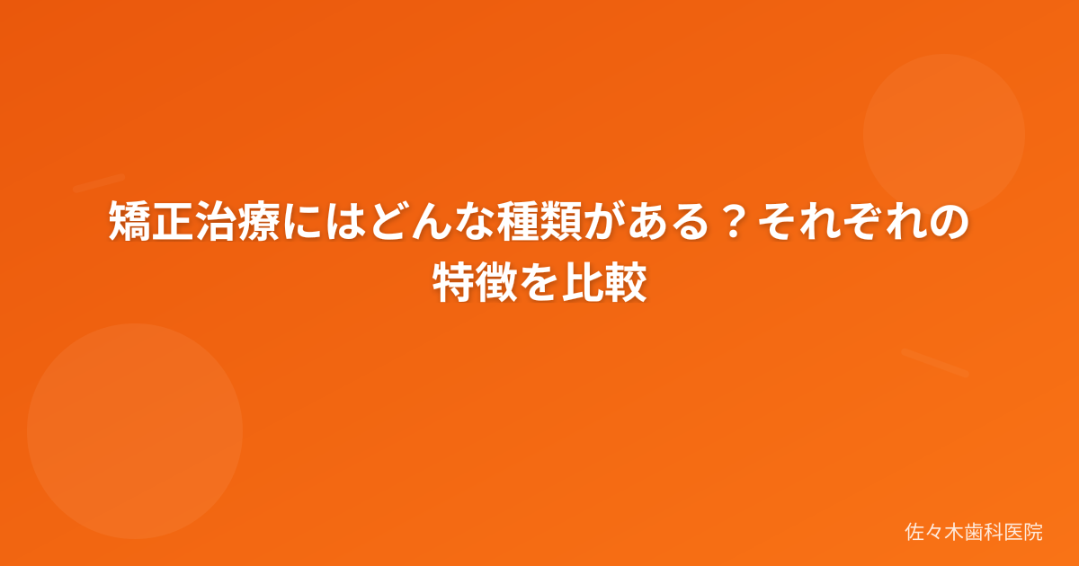 矯正治療にはどんな種類がある？それぞれの特徴を比較