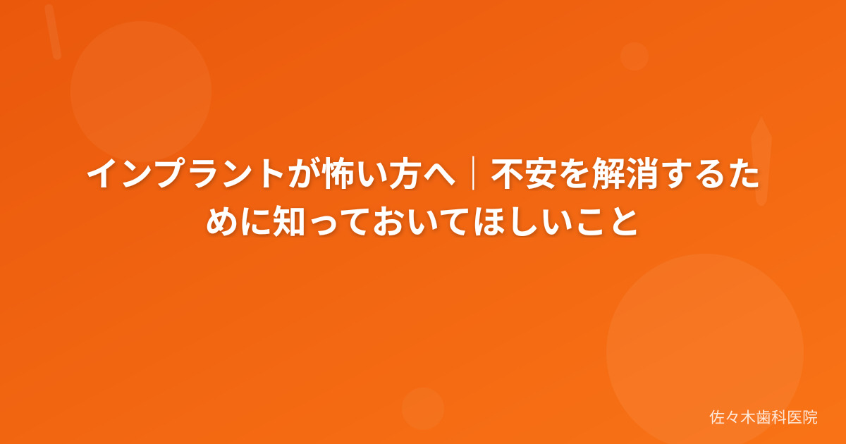 インプラントが怖い方へ｜不安を解消するために知っておいてほしいこと