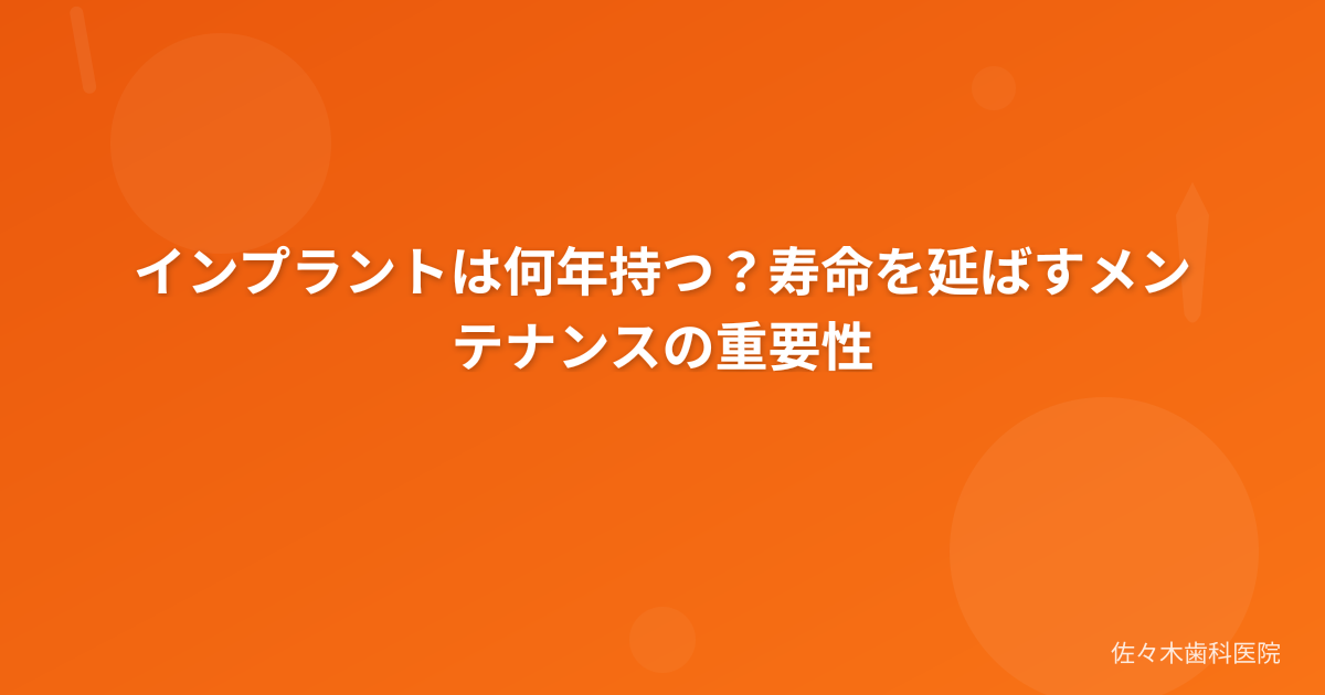 インプラントは何年持つ？寿命を延ばすメンテナンスの重要性
