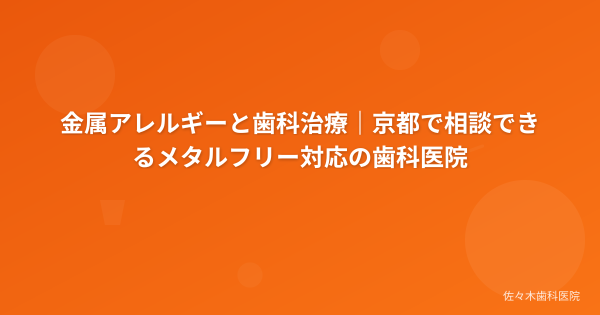 金属アレルギーと歯科治療｜京都で相談できるメタルフリー対応の歯科医院