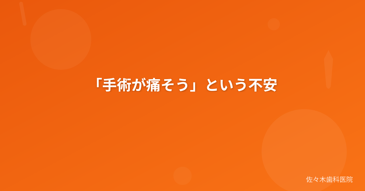 「手術が痛そう」という不安