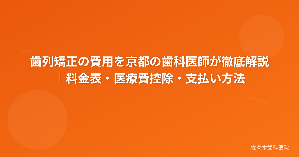 歯列矯正の費用を京都の歯科医師が徹底解説｜料金表・医療費控除・支払い方法