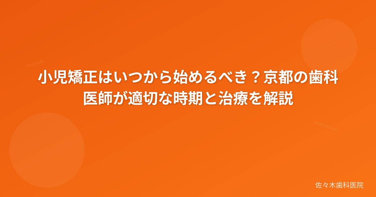 小児矯正はいつから始めるべき？京都の歯科医師が適切な時期と治療を解説