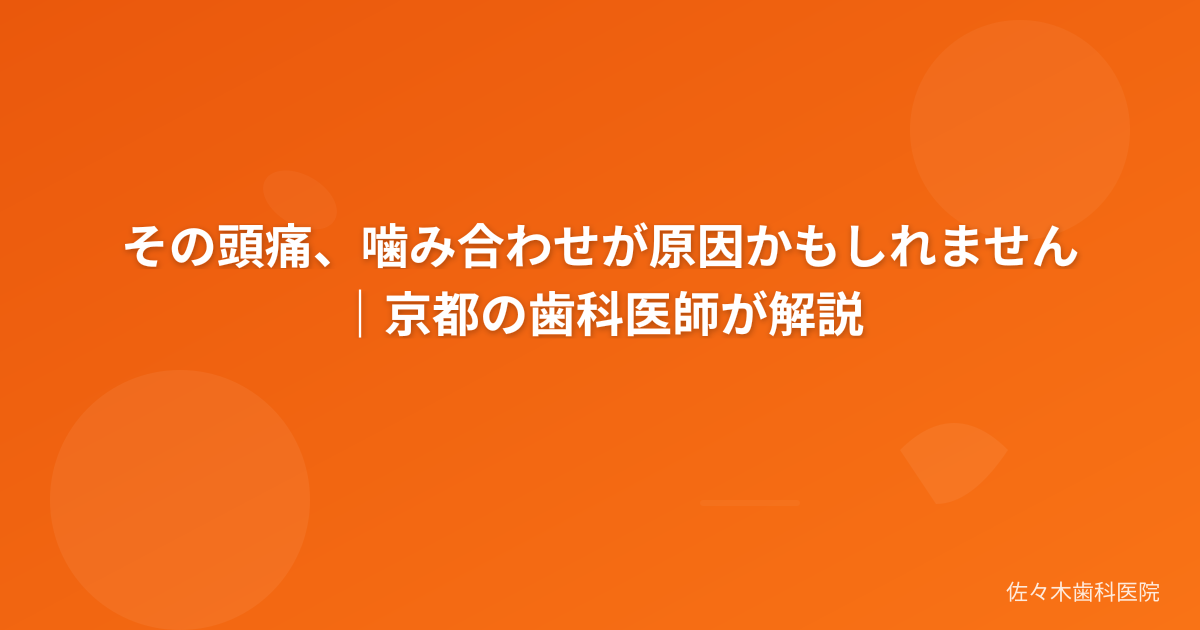 その頭痛、噛み合わせが原因かもしれません｜京都の歯科医師が解説