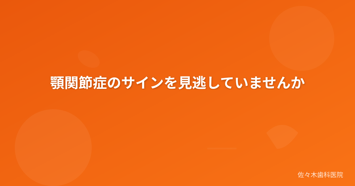 顎関節症のサインを見逃していませんか