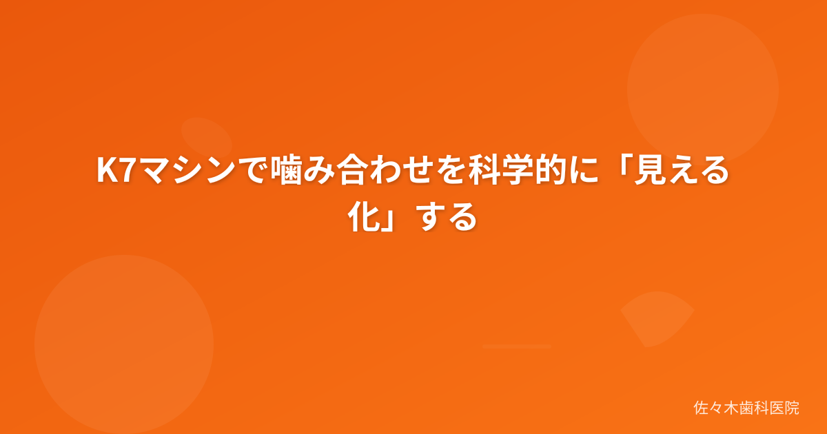 K7マシンで噛み合わせを科学的に「見える化」する